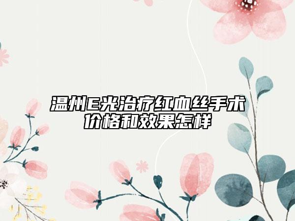 温州E光治疗红血丝手术价格和效果怎样