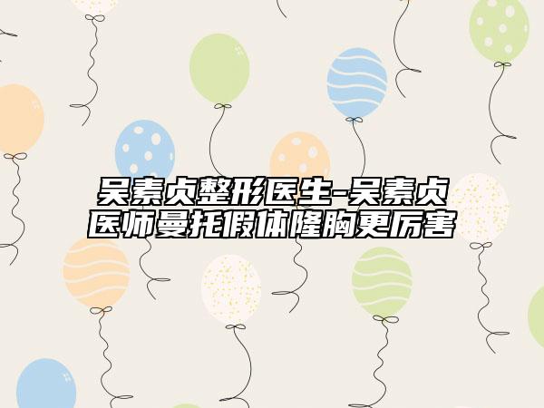 吴素贞整形医生-吴素贞医师曼托假体隆胸更厉害