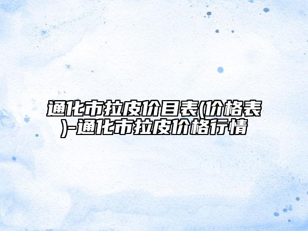 通化市拉皮价目表(价格表)-通化市拉皮价格行情
