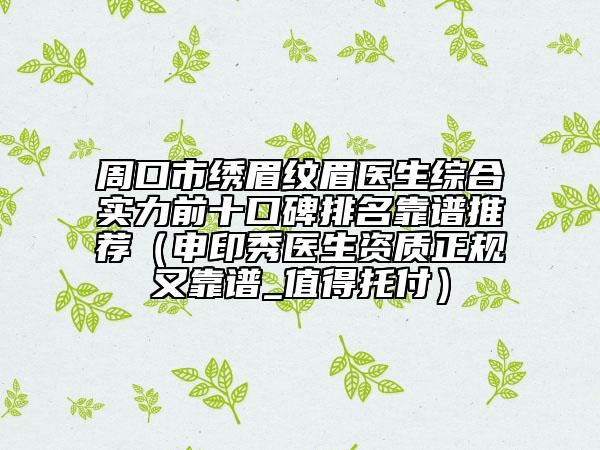 周口市绣眉纹眉医生综合实力前十口碑排名靠谱推荐（申印秀医生资质正规又靠谱_值得托付）