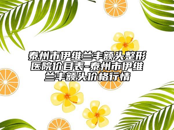 泰州市伊维兰丰额头整形医院价目表-泰州市伊维兰丰额头价格行情