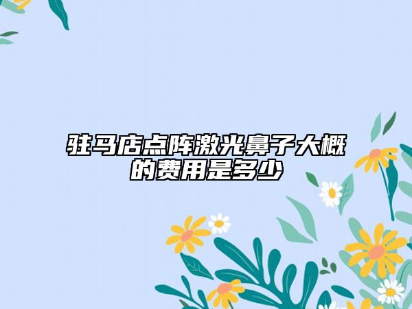 驻马店点阵激光鼻子大概的费用是多少