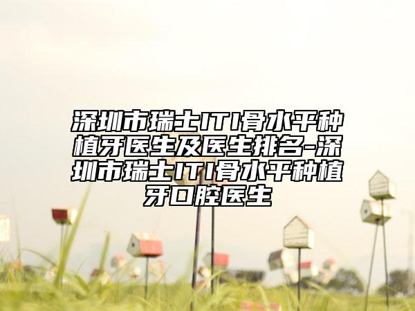 深圳市瑞士ITI骨水平种植牙医生及医生排名-深圳市瑞士ITI骨水平种植牙口腔医生