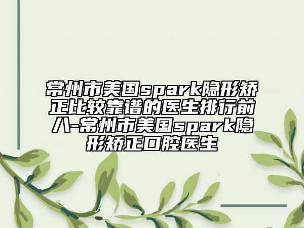 常州市美国spark隐形矫正比较靠谱的医生排行前八-常州市美国spark隐形矫正口腔医生