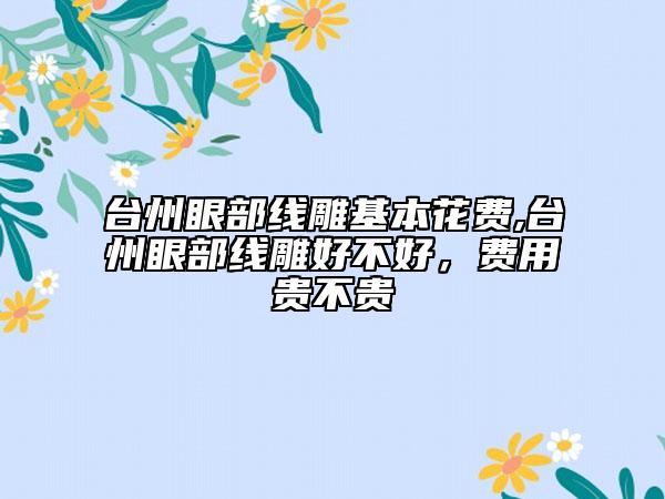 台州眼部线雕基本花费,台州眼部线雕好不好，费用贵不贵