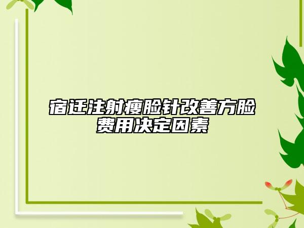 宿迁注射瘦脸针改善方脸费用决定因素