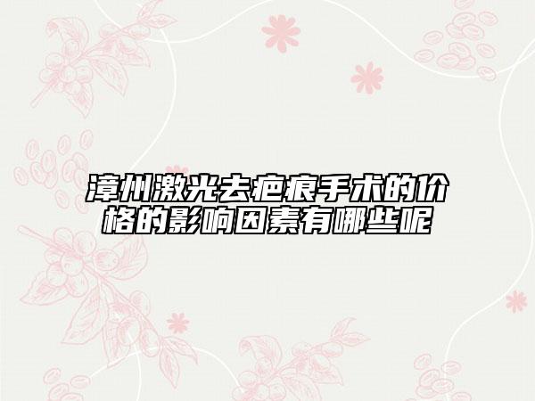 漳州激光去疤痕手术的价格的影响因素有哪些呢