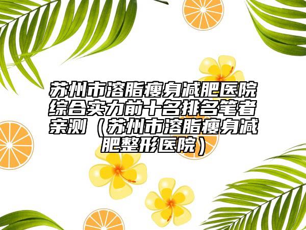 苏州市溶脂瘦身减肥医院综合实力前十名排名笔者亲测（苏州市溶脂瘦身减肥整形医院）