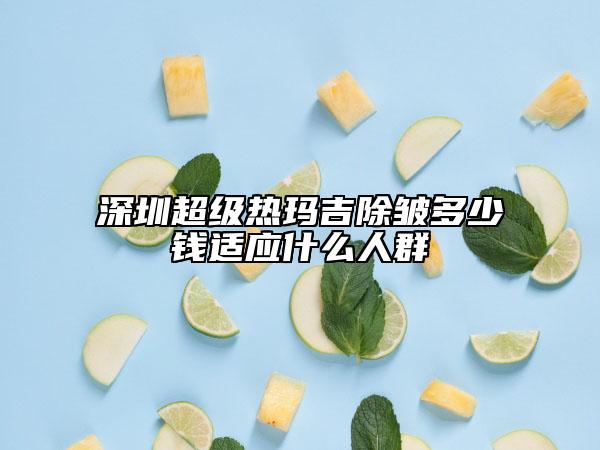 深圳超级热玛吉除皱多少钱适应什么人群