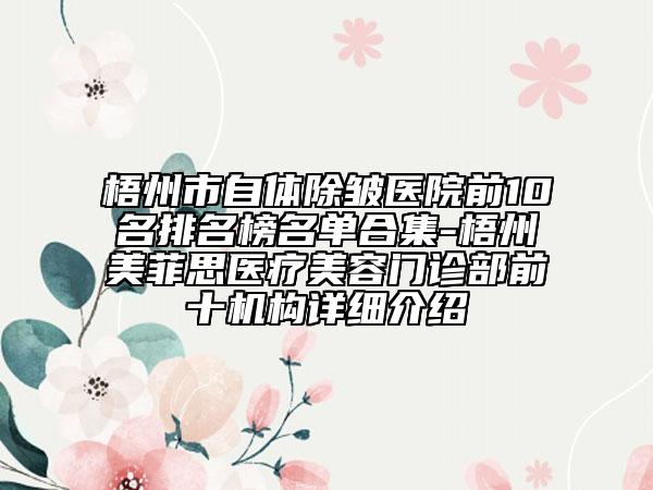 梧州市自体除皱医院前10名排名榜名单合集-梧州美菲思医疗美容门诊部前十机构详细介绍