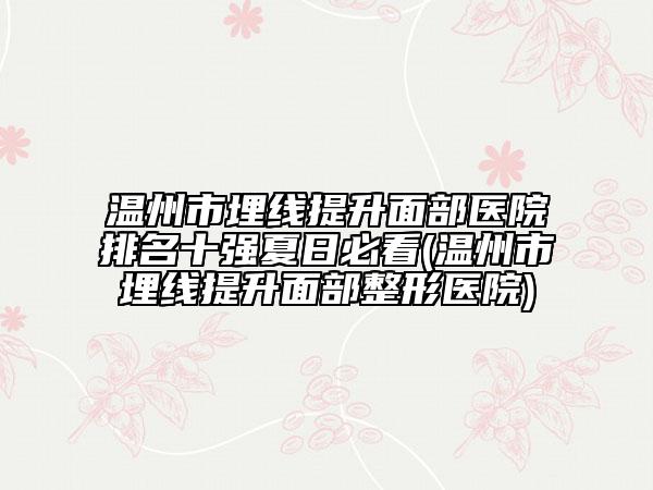 温州市埋线提升面部医院排名十强夏日必看(温州市埋线提升面部整形医院)