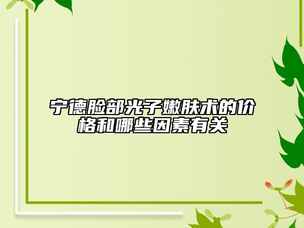 宁德脸部光子嫩肤术的价格和哪些因素有关