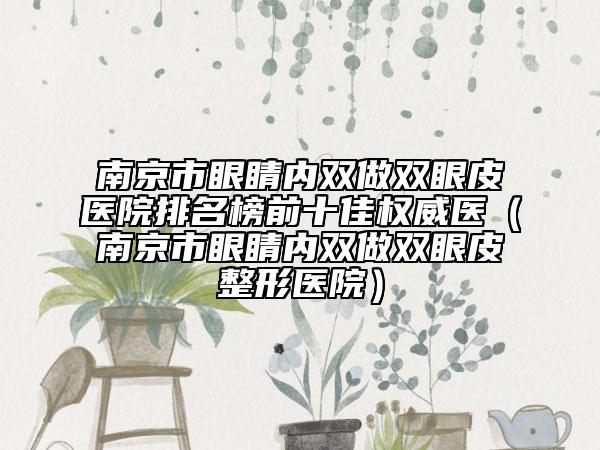 南京市眼睛内双做双眼皮医院排名榜前十佳权威医（南京市眼睛内双做双眼皮整形医院）