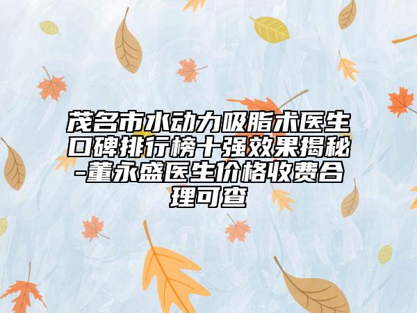 茂名市水动力吸脂术医生口碑排行榜十强效果揭秘-董永盛医生价格收费合理可查