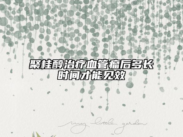 聚桂醇治疗血管瘤后多长时间才能见效