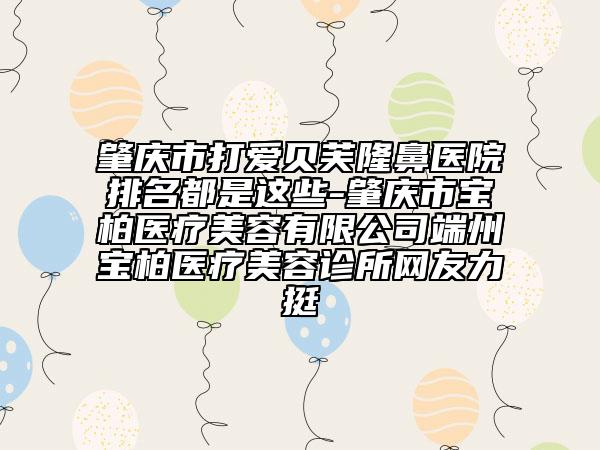 肇庆市打爱贝芙隆鼻医院排名都是这些-肇庆市宝柏医疗美容有限公司端州宝柏医疗美容诊所网友力挺