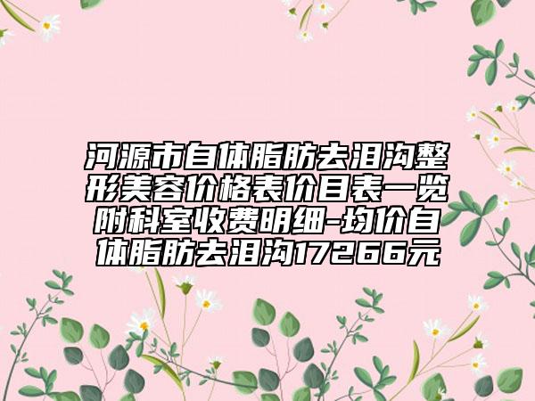 河源市自体脂肪去泪沟整形美容价格表价目表一览附科室收费明细-均价自体脂肪去泪沟17266元