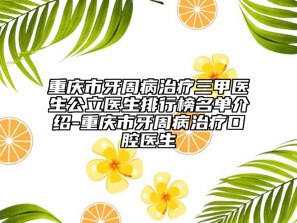 重庆市牙周病治疗三甲医生公立医生排行榜名单介绍-重庆市牙周病治疗口腔医生