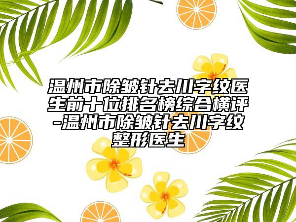 温州市除皱针去川字纹医生前十位排名榜综合横评-温州市除皱针去川字纹整形医生