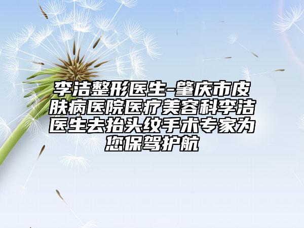 李洁整形医生-肇庆市皮肤病医院医疗美容科李洁医生去抬头纹手术专家为您保驾护航