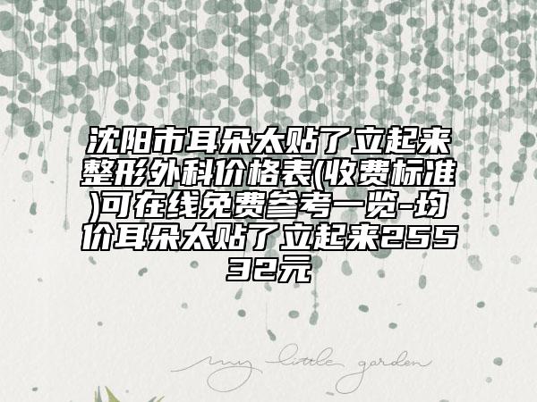 沈阳市耳朵太贴了立起来整形外科价格表(收费标准)可在线免费参考一览-均价耳朵太贴了立起来25532元