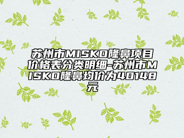 苏州市MISKO隆鼻项目价格表分类明细-苏州市MISKO隆鼻均价为40148元