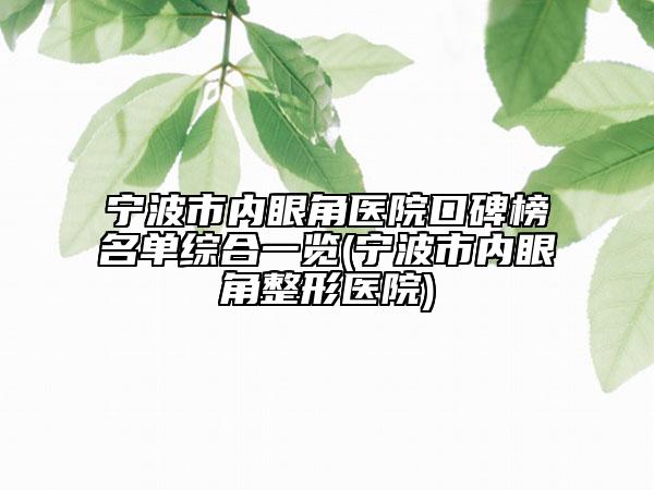 宁波市内眼角医院口碑榜名单综合一览(宁波市内眼角整形医院)