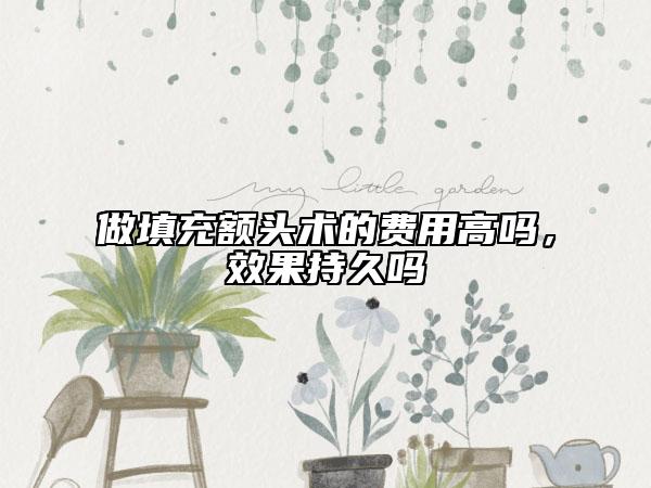做填充额头术的费用高吗，效果持久吗