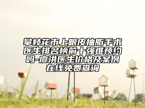 攀枝花市上眼皮抽脂手术医生排名榜前十强难预约吗-廖洪医生价格及案例在线免费查询