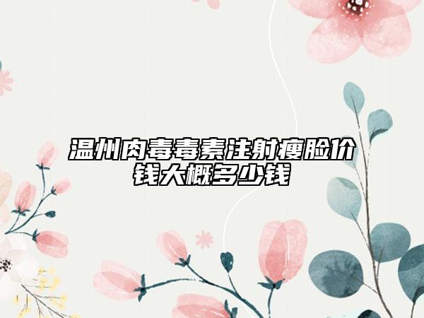 温州肉毒毒素注射瘦脸价钱大概多少钱
