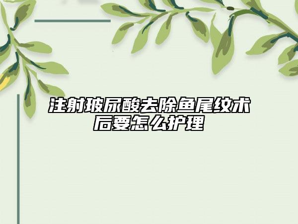 注射玻尿酸去除鱼尾纹术后要怎么护理
