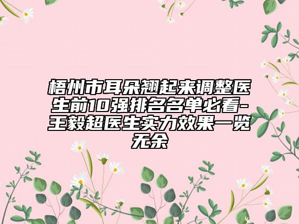 梧州市耳朵翘起来调整医生前10强排名名单必看-王毅超医生实力效果一览无余