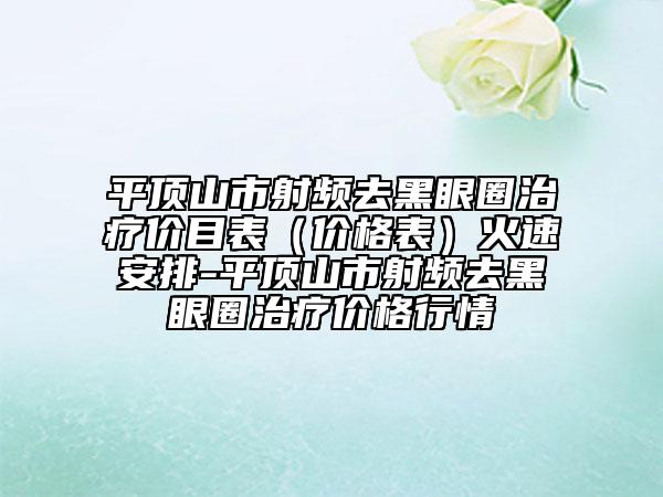 平顶山市射频去黑眼圈治疗价目表（价格表）火速安排-平顶山市射频去黑眼圈治疗价格行情