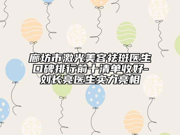 廊坊市激光美容祛斑医生口碑排行前十清单收好-刘长亮医生实力亮相