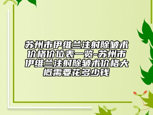 苏州市伊维兰注射除皱术价格价位表一览-苏州市伊维兰注射除皱术价格大概需要花多少钱