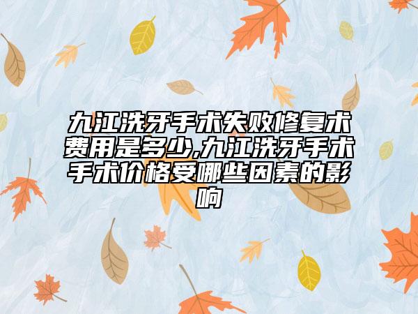九江洗牙手术失败修复术费用是多少,九江洗牙手术手术价格受哪些因素的影响