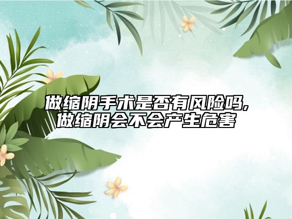 做缩阴手术是否有风险吗,做缩阴会不会产生危害