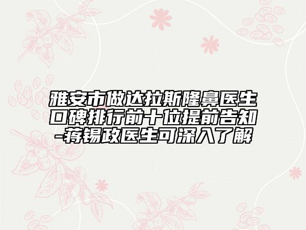 雅安市做达拉斯隆鼻医生口碑排行前十位提前告知-蒋锡政医生可深入了解