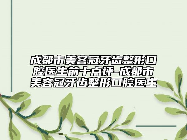 成都市美容冠牙齿整形口腔医生前十点评-成都市美容冠牙齿整形口腔医生