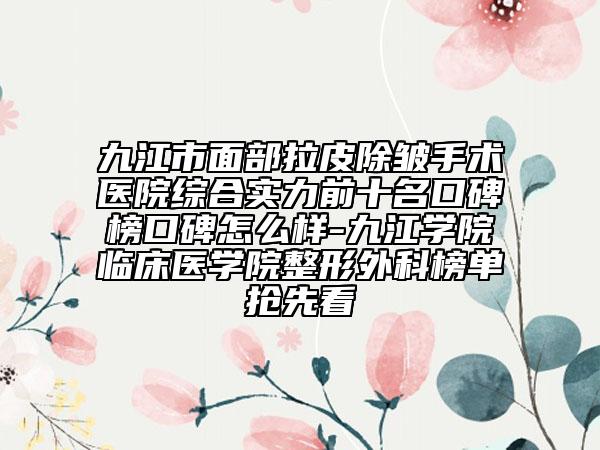 九江市面部拉皮除皱手术医院综合实力前十名口碑榜口碑怎么样-九江学院临床医学院整形外科榜单抢先看