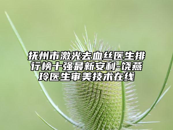抚州市激光去血丝医生排行榜十强最新安利-饶燕玲医生审美技术在线