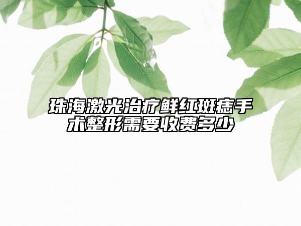 珠海激光治疗鲜红斑痣手术整形需要收费多少