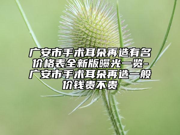 广安市手术耳朵再造有名价格表全新版曝光一览-广安市手术耳朵再造一般价钱贵不贵