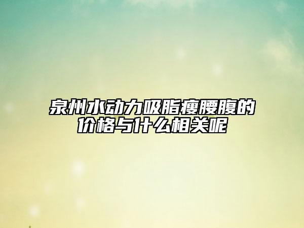 泉州水动力吸脂瘦腰腹的价格与什么相关呢