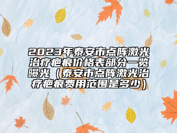 2023年泰安市点阵激光治疗疤痕价格表部分一览曝光（泰安市点阵激光治疗疤痕费用范围是多少）