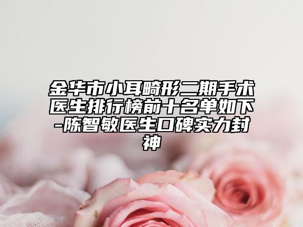 金华市小耳畸形二期手术医生排行榜前十名单如下-陈智敏医生口碑实力封神