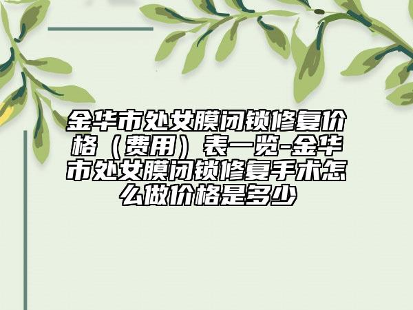 金华市处女膜闭锁修复价格（费用）表一览-金华市处女膜闭锁修复手术怎么做价格是多少
