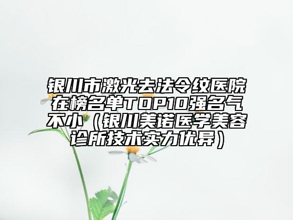 银川市激光去法令纹医院在榜名单TOP10强名气不小（银川美诺医学美容诊所技术实力优异）