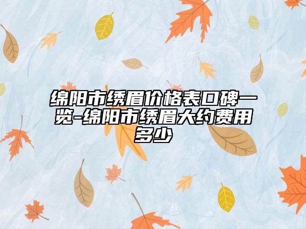 绵阳市绣眉价格表口碑一览-绵阳市绣眉大约费用多少