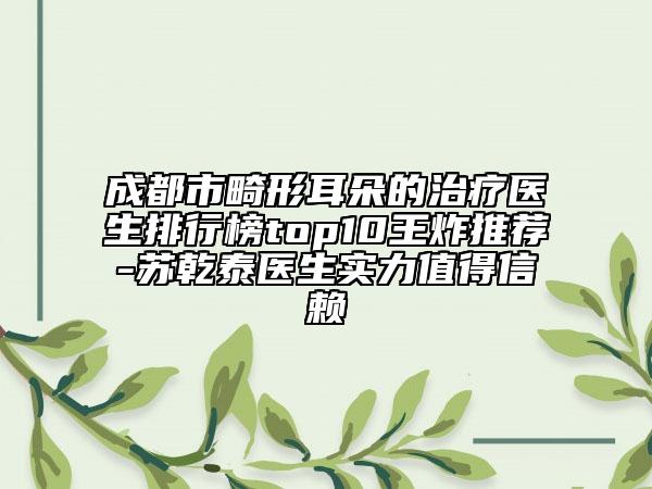 成都市畸形耳朵的治疗医生排行榜top10王炸推荐-苏乾泰医生实力值得信赖